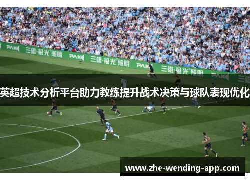 英超技术分析平台助力教练提升战术决策与球队表现优化
