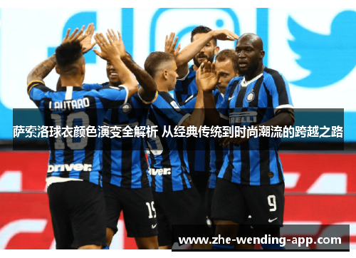 萨索洛球衣颜色演变全解析 从经典传统到时尚潮流的跨越之路