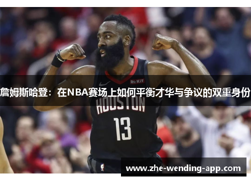 詹姆斯哈登：在NBA赛场上如何平衡才华与争议的双重身份