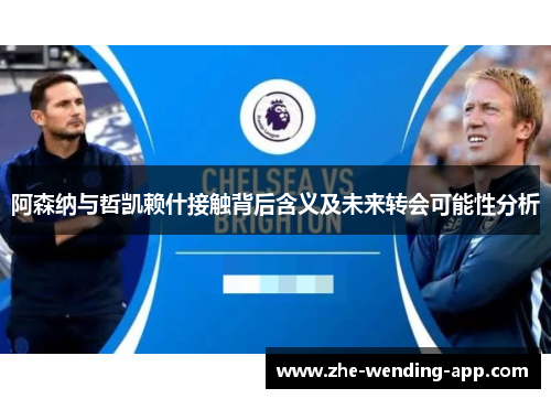 阿森纳与哲凯赖什接触背后含义及未来转会可能性分析