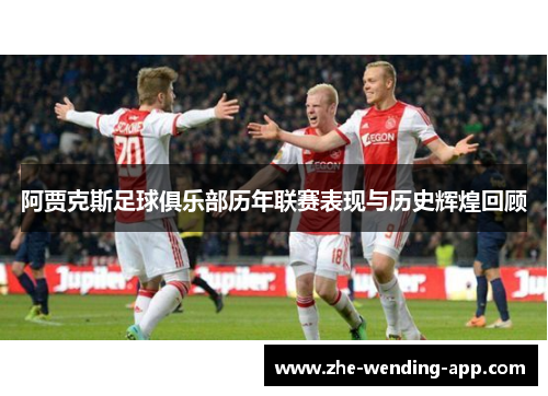 阿贾克斯足球俱乐部历年联赛表现与历史辉煌回顾