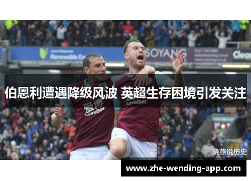 伯恩利遭遇降级风波 英超生存困境引发关注