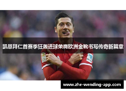 凯恩拜仁首赛季狂轰进球荣膺欧洲金靴书写传奇新篇章