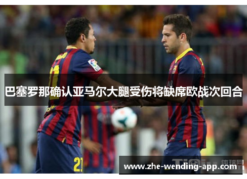 巴塞罗那确认亚马尔大腿受伤将缺席欧战次回合