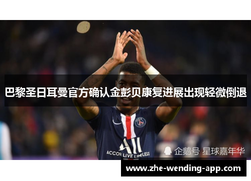 巴黎圣日耳曼官方确认金彭贝康复进展出现轻微倒退