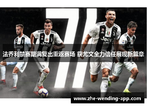 法乔利禁赛期满复出重返赛场 获尤文全力信任展现新篇章