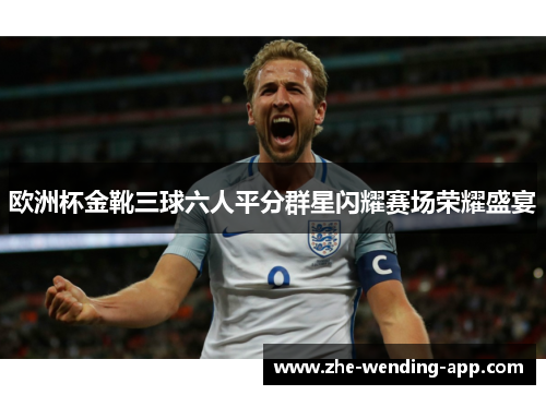 欧洲杯金靴三球六人平分群星闪耀赛场荣耀盛宴 欧洲杯金靴三球六人平分群星闪耀赛场荣耀盛宴