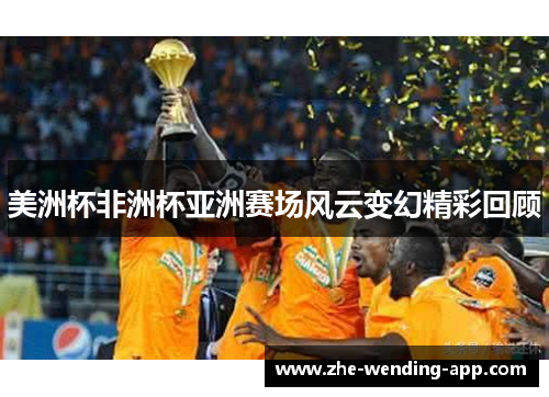 美洲杯非洲杯亚洲赛场风云变幻精彩回顾 美洲杯非洲杯亚洲赛场风云变幻精彩回顾