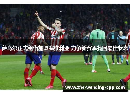 萨乌尔正式租借加盟塞维利亚 力争新赛季找回最佳状态 萨乌尔正式租借加盟塞维利亚 力争新赛季找回最佳状态