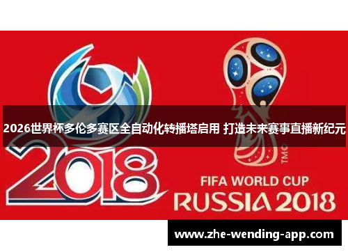 2026世界杯多伦多赛区全自动化转播塔启用 打造未来赛事直播新纪元 2026世界杯多伦多赛区全自动化转播塔启用 打造未来赛事直播新纪元