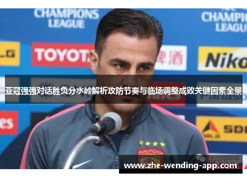 亚冠强强对话胜负分水岭解析攻防节奏与临场调整成败关键因素全景