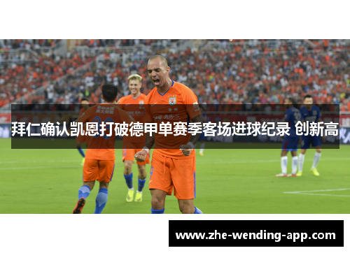 拜仁确认凯恩打破德甲单赛季客场进球纪录 创新高