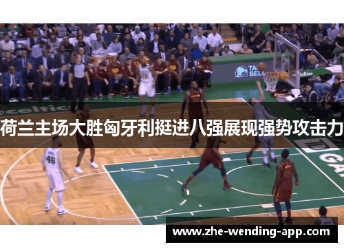 荷兰主场大胜匈牙利挺进八强展现强势攻击力