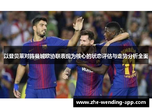 以登贝莱对阵曼城欧协联表现为核心的状态评估与走势分析全面