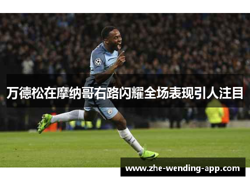 万德松在摩纳哥右路闪耀全场表现引人注目 万德松在摩纳哥右路闪耀全场表现引人注目