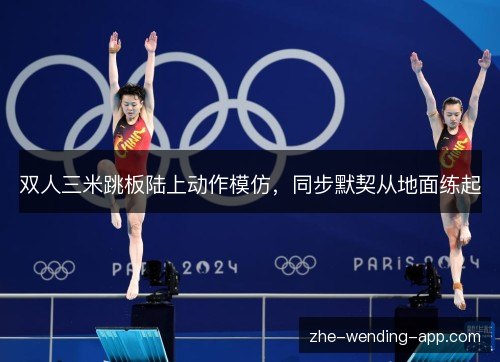 双人三米跳板陆上动作模仿,同步默契从地面练起 双人三米跳板陆上动作模仿,同步默契从地面练起