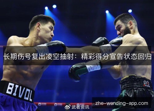 长期伤号复出凌空抽射:精彩得分宣告状态回归 长期伤号复出凌空抽射:精彩得分宣告状态回归